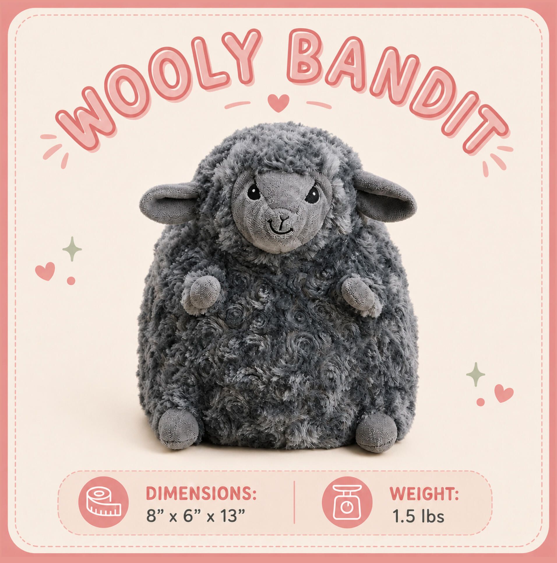 Wooly Bandit Dimensions: 8”x6”x13” | Weight: 1.5 lbs Wooly Bandit Dimensions: 8”x6”x13” | Weight: 1.5 lbs
